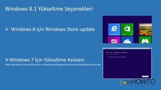Windows 8.1 Yükseltme Seçenekleri
 Windows 8 için Windows Store update

Windows 7 İçin Yükseltme Asistanı
http://windows.microsoft.com/tr-tr/windows-8/upgrade-assistant-download-online-faq

 