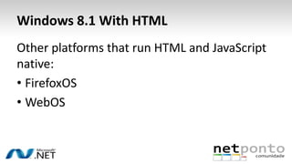 Windows 8.1 With HTML
Other platforms that run HTML and JavaScript
native:
• FirefoxOS
• WebOS

 