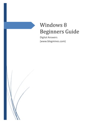 Windows 8
Beginners Guide
Digital Answers
(www.blogmines.com)
 