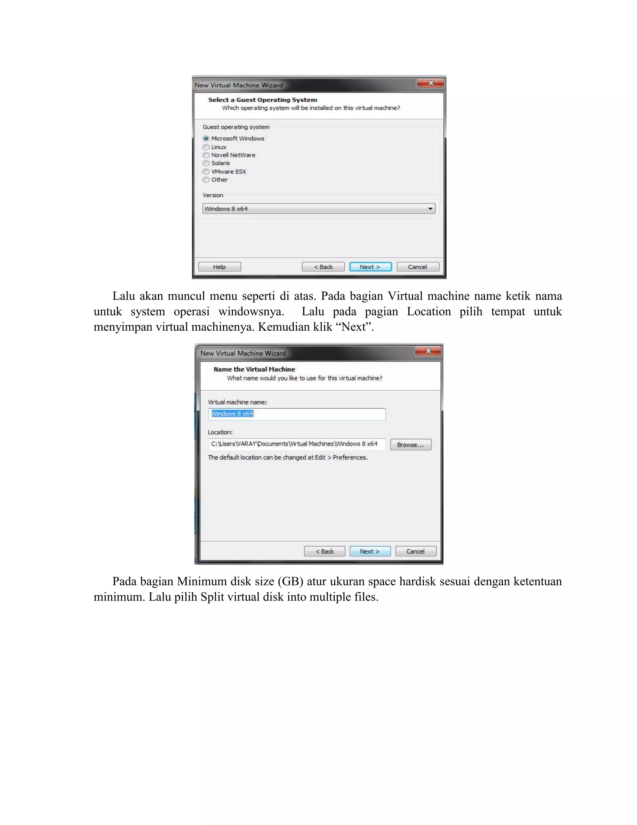 Lalu akan muncul menu seperti di atas. Pada bagian Virtual machine name ketik nama
untuk system operasi windowsnya. Lalu pada pagian Location pilih tempat untuk
menyimpan virtual machinenya. Kemudian klik “Next”.
Pada bagian Minimum disk size (GB) atur ukuran space hardisk sesuai dengan ketentuan
minimum. Lalu pilih Split virtual disk into multiple files.
 