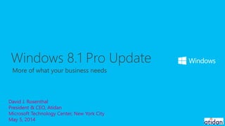 David J. Rosenthal
President & CEO, Atidan
Microsoft Technology Center, New York City
May 5, 2014
More of what your business needs
Windows 8.1 Pro Update
 