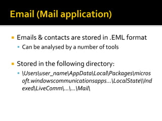 Emails & contacts are stored in .EML format
 Can be analysed by a number of tools
 Stored in the following directory:
 Usersuser_nameAppDataLocalPackagesmicros
oft.windowscommunicationsapps...LocalStateInd
exedLiveComm......Mail
 