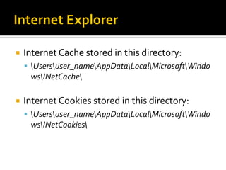  Internet Cache stored in this directory:
 Usersuser_nameAppDataLocalMicrosoftWindo
wsINetCache
 Internet Cookies stored in this directory:
 Usersuser_nameAppDataLocalMicrosoftWindo
wsINetCookies
 