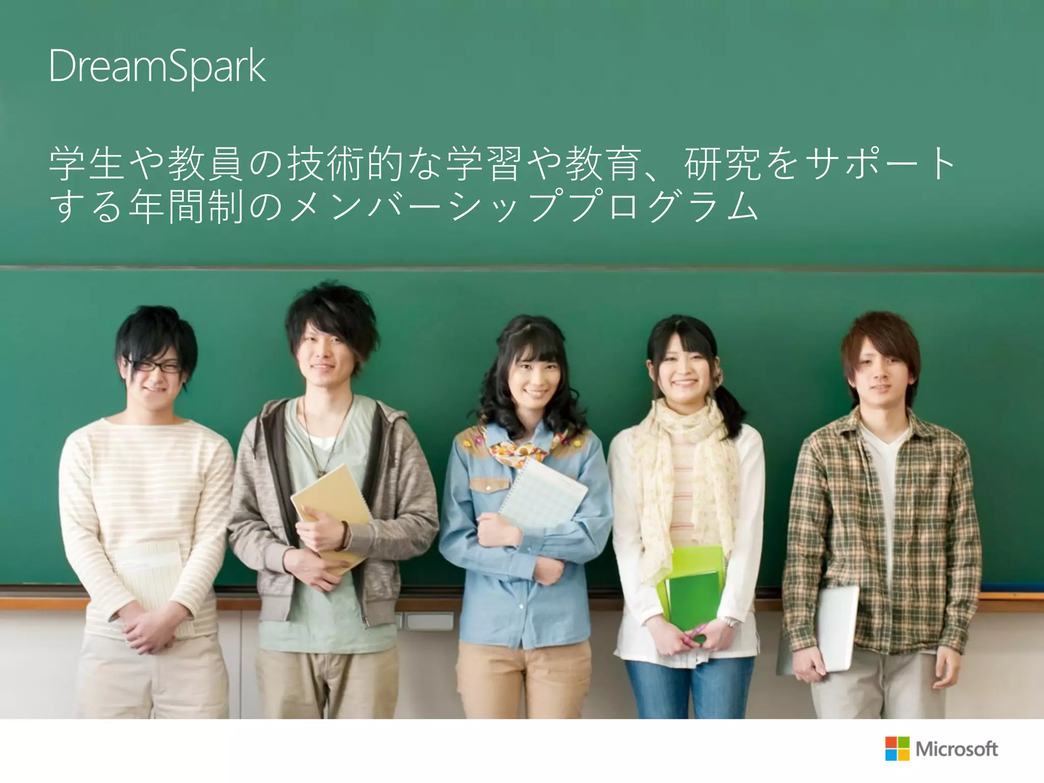 DreamSpark
学生や教員の技術的な学習や教育、研究をサポート
する年間制のメンバーシッププログラム
 