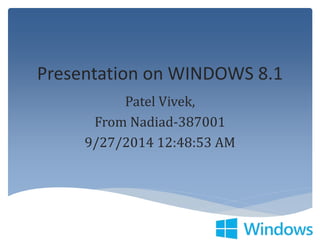 Presentation on WINDOWS 8.1
Patel Vivek,
From Nadiad-387001
9/27/2014 12:48:53 AM
 