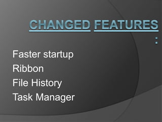 Faster startup 
Ribbon 
File History 
Task Manager 
 