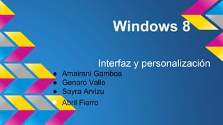 Windows 8 
Interfaz y personalización 
● Amairani Gamboa 
● Genaro Valle 
● Sayra Arvizu 
● Abril Fierro 
 