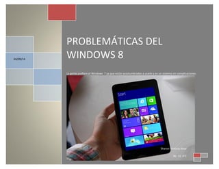 PROBLEMÁTICAS DEL WINDOWS 8 
La gente prefiere el Windows 7 ya que están acostumbrados a usarlo y es un sistema sin complicaciones. 
04/09/14 
Sharon Victoria Attar 
NL: 32 4°C 
04  
