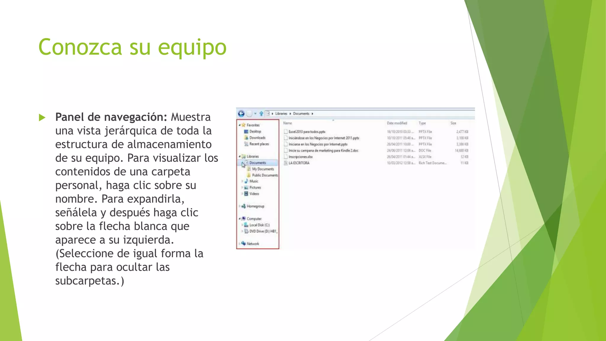Conozca su equipo
 Panel de navegación: Muestra
una vista jerárquica de toda la
estructura de almacenamiento
de su equipo. Para visualizar los
contenidos de una carpeta
personal, haga clic sobre su
nombre. Para expandirla,
señálela y después haga clic
sobre la flecha blanca que
aparece a su izquierda.
(Seleccione de igual forma la
flecha para ocultar las
subcarpetas.)
 