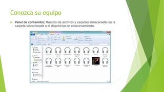Conozca su equipo
 Panel de contenidos: Muestra los archivos y carpetas almacenadas en la
carpeta seleccionada o el dispositivo de almacenamiento.
 