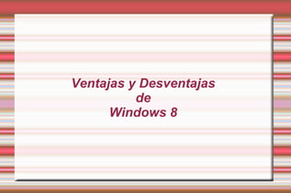 Ventajas y Desventajas
de
Windows 8
 