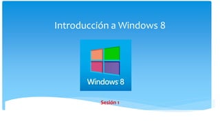 Introducción a Windows 8
Sesión 1
 