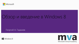 Обзор и введение в Windows 8
Георгий А. Гаджиев
Microsoft
 