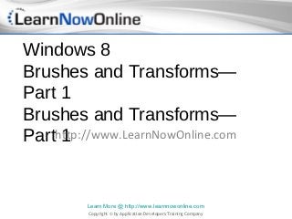 Windows 8
Brushes and Transforms—
Part 1
Brushes and Transforms—
Parthttp://www.LearnNowOnline.com
     1


         Learn More @ http://www.learnnowonline.com
          Copyright © by Application Developers Training Company
 