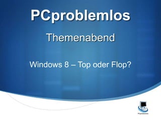 PCproblemlos
    Themenabend

Windows 8 – Top oder Flop?
 