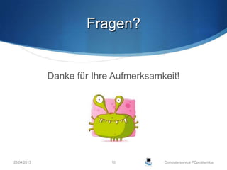 Fragen?


             Danke für Ihre Aufmerksamkeit!




23.04.2013                 10          Computerservice PCproblemlos
 