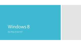 Windows 8
Een flop of een hit?
 