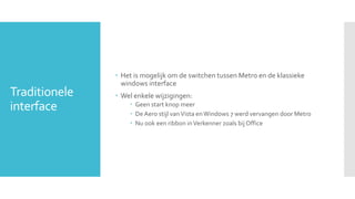  Het is mogelijk om de switchen tussen Metro en de klassieke
                 windows interface
Traditionele    Wel enke...