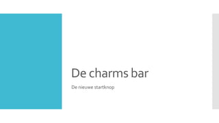 De charms bar
De nieuwe startknop
 