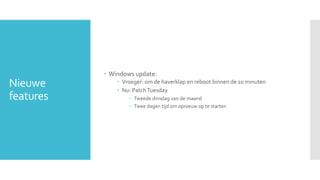  Windows update:
Nieuwe          Vroeger: om de haverklap en reboot binnen de 10 minuten
                Nu: Patch Tues...