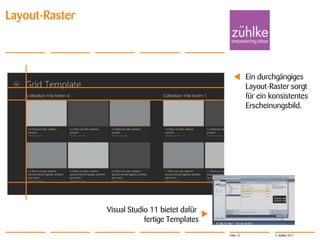 Layout-Raster



                                                           Ein durchgängiges
                                                           Layout-Raster sorgt
                                                           für ein konsistentes
                                                           Erscheinungsbild.




                Visual Studio 11 bietet dafür
                            fertige Templates
                                                Folie 13            © Zühlke 2011
 
