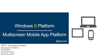 Windows 8 Platform
        ------------------------
 Multiscreen Mobile App Platform

김재우, Technology Evangelist
Developer & Platform
Evangelism
Microsoft Korea
November 2012
 