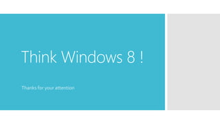 Think Windows 8 !
Thanks for your attention
 