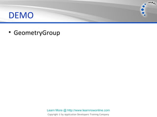 DEMO
• GeometryGroup




           Learn More @ http://www.learnnowonline.com
           Copyright © by Application Developers Training Company
 