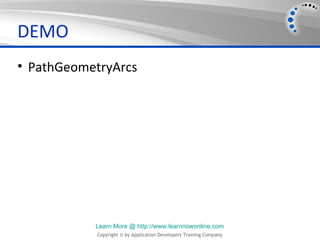 DEMO
• PathGeometryArcs




           Learn More @ http://www.learnnowonline.com
           Copyright © by Application Developers Training Company
 