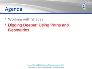 Agenda
• Working with Shapes
• Digging Deeper: Using Paths and
  Geometries




           Learn More @ http://www.learnnowonline.com
           Copyright © by Application Developers Training Company
 