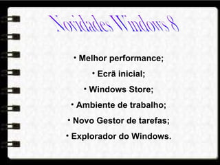 • Melhor performance;
• Ecrã inicial;
• Windows Store;
• Ambiente de trabalho;
• Novo Gestor de tarefas;
• Explorador do Windows.
 