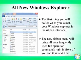 All New Windows Explorer
 The first thing you will
notice when you launch
your Windows explorer is
the ribbon interface.
 The new ribbon menu will
bring all your frequently
used file operation
commands right in front of
you and thus next time.

 
