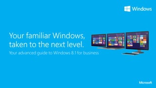Your familiar Windows,
taken to the next level.
Your advanced guide to Windows 8.1 for business

 