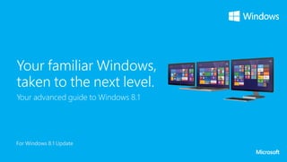 Your familiar Windows,
taken to the next level.
Your advanced guide to Windows 8.1
For Windows 8.1 Update
 