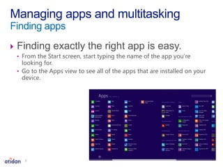  Finding exactly the right app is easy.
• From the Start screen, start typing the name of the app you’re
looking for.
• Go to the Apps view to see all of the apps that are installed on your
device.
Managing apps and multitasking
Finding apps
3
 