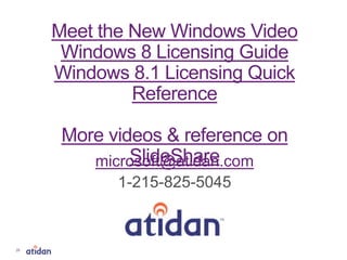 microsoft@atidan.com
1-215-825-5045
Meet the New Windows Video
Windows 8 Licensing Guide
Windows 8.1 Licensing Quick
Reference
More videos & reference on
SlideShare
26
 