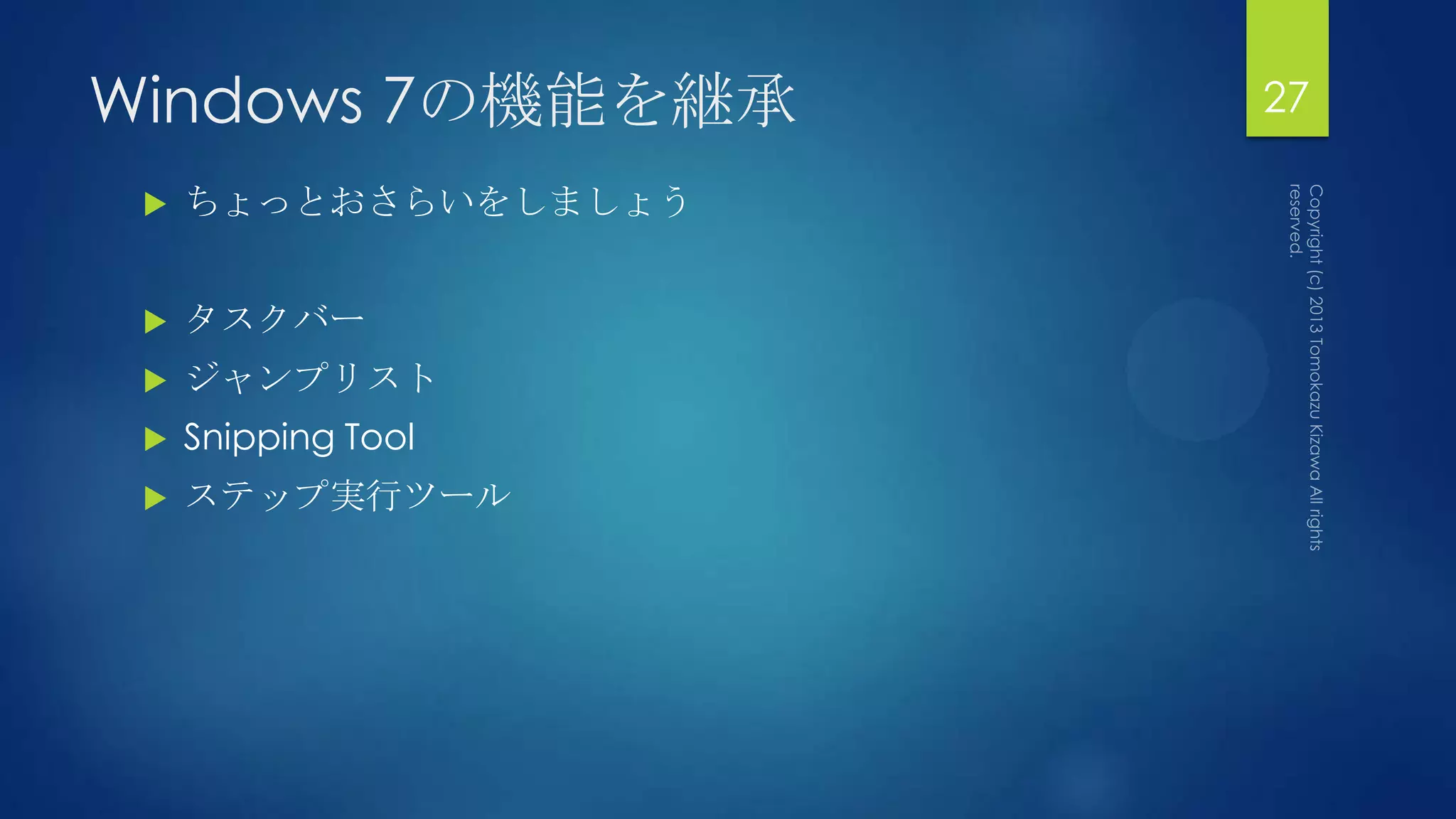 Windows 7の機能を継承       27

    ちょっとおさらいをしましょう


    タスクバー
    ジャンプリスト
    Snipping Tool
    ステップ実行ツール
 