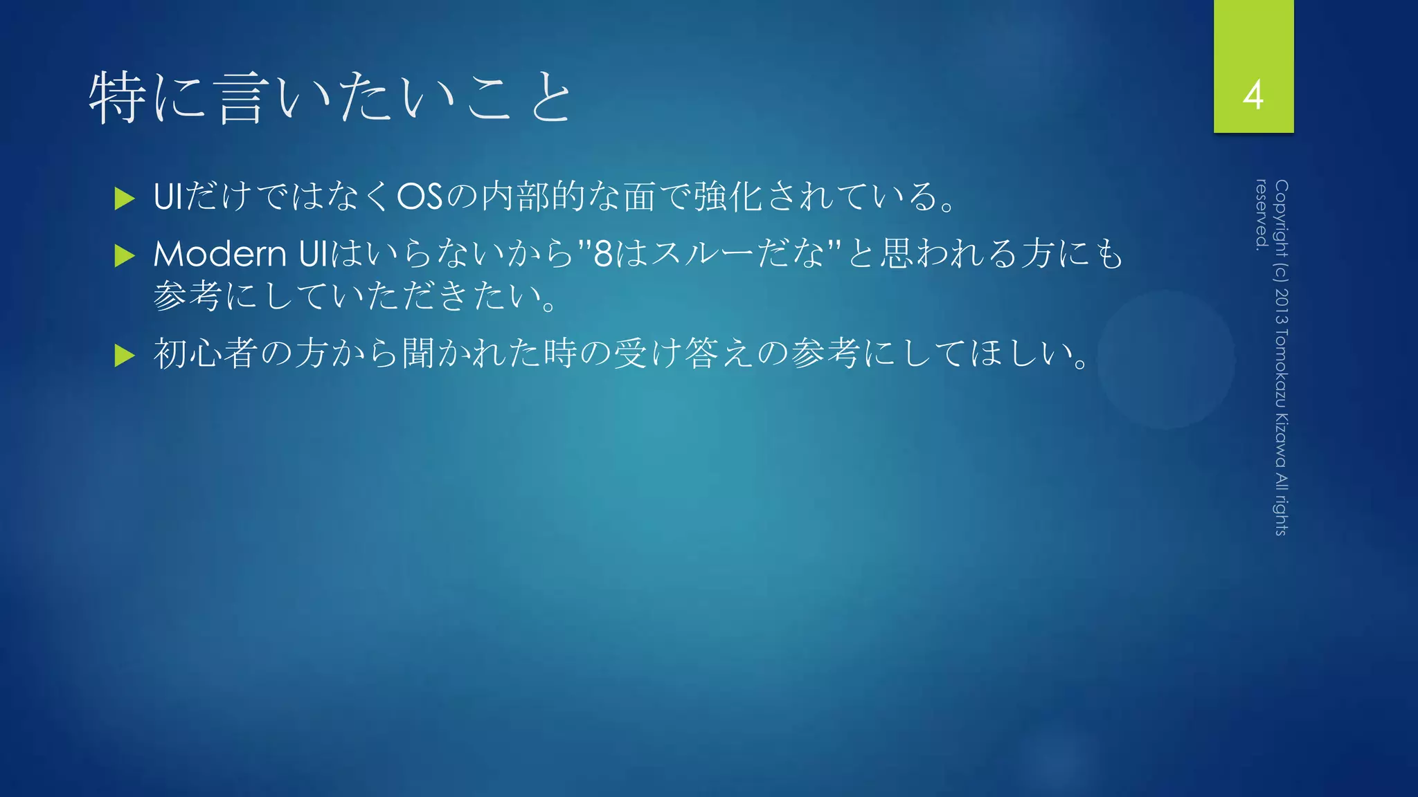 特に言いたいこと                                4

   UIだけではなくOSの内部的な面で強化されている。
   Modern UIはいらないから”8はスルーだな”と思われる方にも
    参考にしていただきたい。
   初心者の方から聞かれた時の受け答えの参考にしてほしい。
 