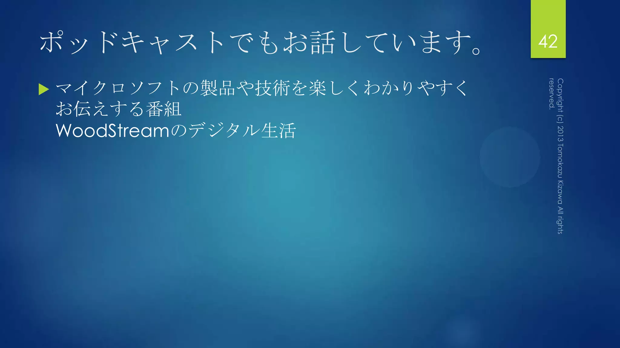 ポッドキャストでもお話しています。             42

   マイクロソフトの製品や技術を楽しくわかりやすく
    お伝えする番組
    WoodStreamのデジタル生活
 