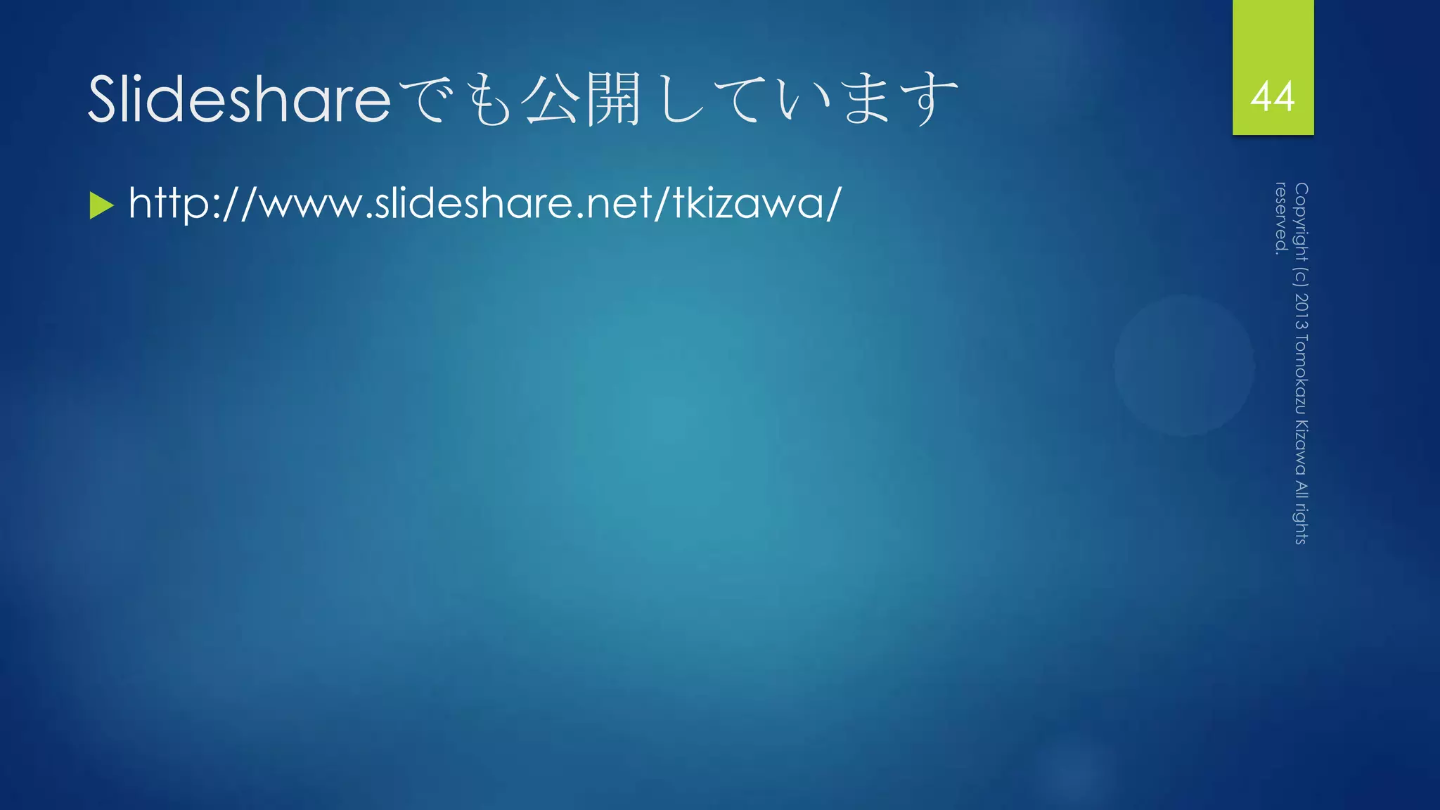 Slideshareでも公開しています                      44

   http://www.slideshare.net/tkizawa/
 