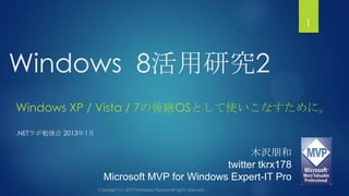 1



Windows 8活用研究2
Windows XP / Vista / 7の後継OSとして使いこなすために。

.NETラボ勉強会 2013年1月


                                         ...