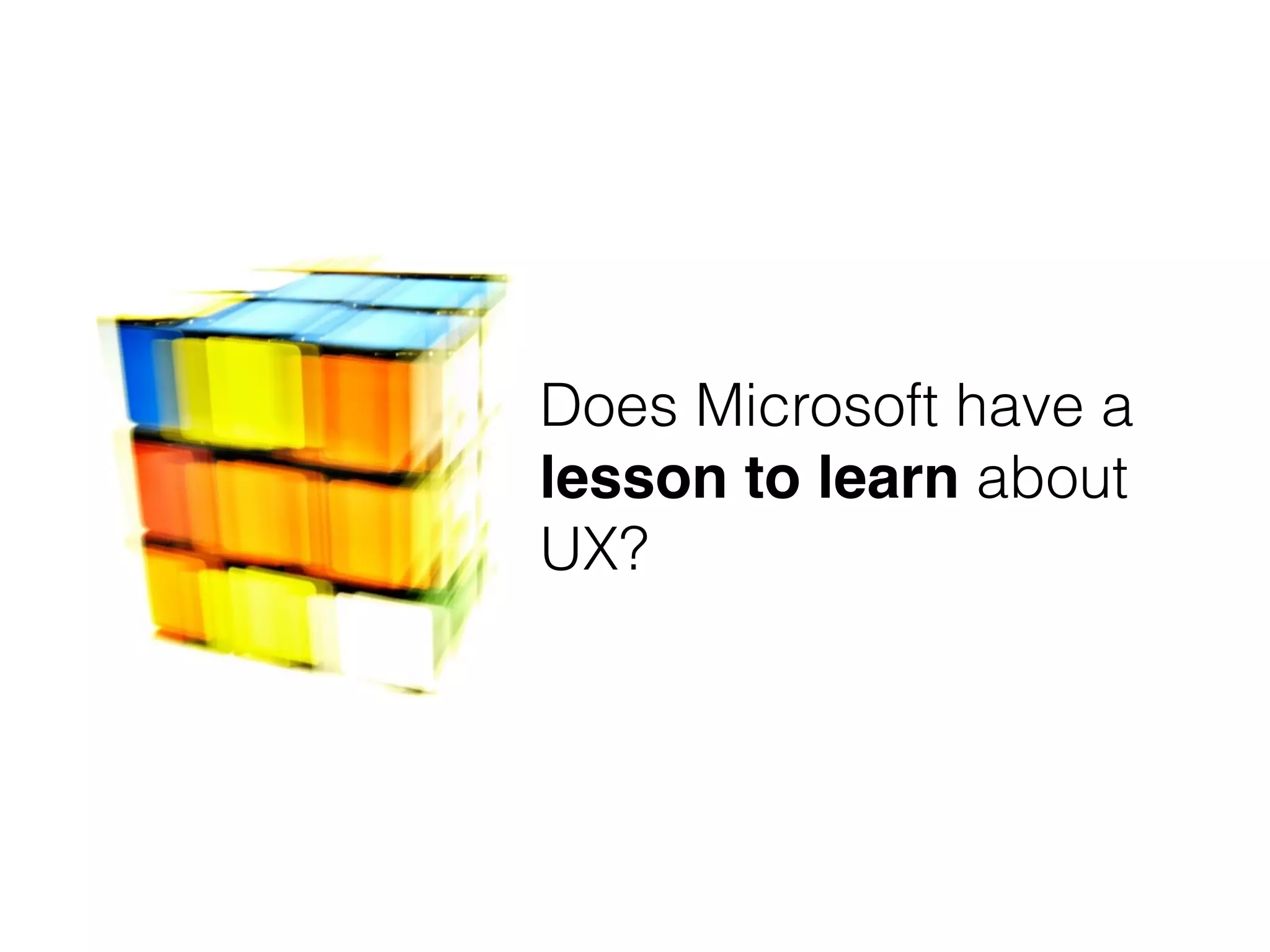 Does Microsoft have a
lesson to learn about
UX?
 