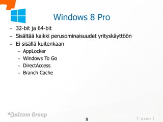 Windows 8 Pro
– 32-bit ja 64-bit
– Sisältää kaikki perusominaisuudet yrityskäyttöön
– Ei sisällä kuitenkaan
    – AppLocker
    – Windows To Go
    – DirectAccess
    – Branch Cache




                               8                     31.1.2013
 