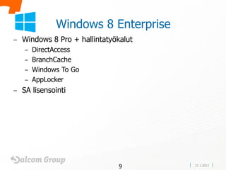Windows 8 Enterprise
–   Windows 8 Pro + hallintatyökalut
    – DirectAccess
    – BranchCache
    – Windows To Go
    – AppLocker
–   SA lisensointi




                                9      31.1.2013
 
