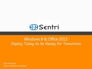 Windows 8 & Office 2013:
        Deploy Today to be Ready for Tomorrow




Chris Sheridan
Senior Solutions Architect
 