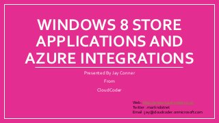 WINDOWS 8 STORE
APPLICATIONS AND
AZURE INTEGRATIONS
Presented By Jay Conner
From
CloudCoder
Web : http://www.cloud-coder.co.uk
Twitter : martindotnet
Email : jay@cloudcoder.onmicrosoft.com
 