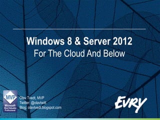 Windows 8 & Server 2012
         For The Cloud And Below



Olav Tvedt, MVP
Twitter: @olavtwitt
Blog: olavtvedt.blogspot.com
 