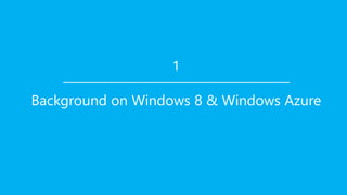1

Background on Windows 8 & Windows Azure
 
