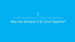 2

Why Use Windows 8 & Cloud Together?
 