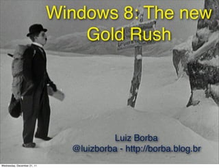 Windows 8: The new
                                 Gold Rush




                                        Luiz Borba
                               @luizborba - http://borba.blog.br
Wednesday, December 21, 11
 